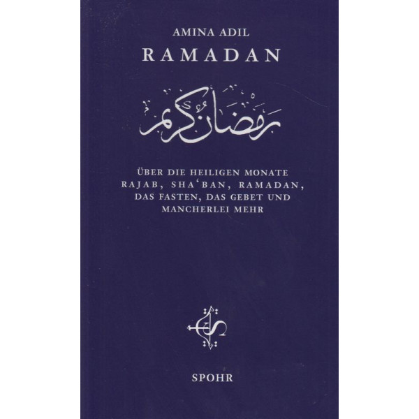 Ramadan: Über die heiligen Monate Rajab, Sha bân, Ramadân, das Fasten, das Gebet und mancherlei mehr