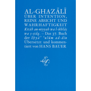 AL-Ghazali Über Intention,reine Absicht und Wahrhaftigkeit,Kitâb an-niyyah wa l-ikhlâs wa s-sidq-Das 37.Buch der Ihyâ ulûm ad-dîn